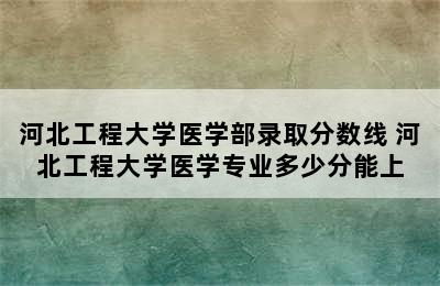 河北工程大学医学部录取分数线 河北工程大学医学专业多少分能上